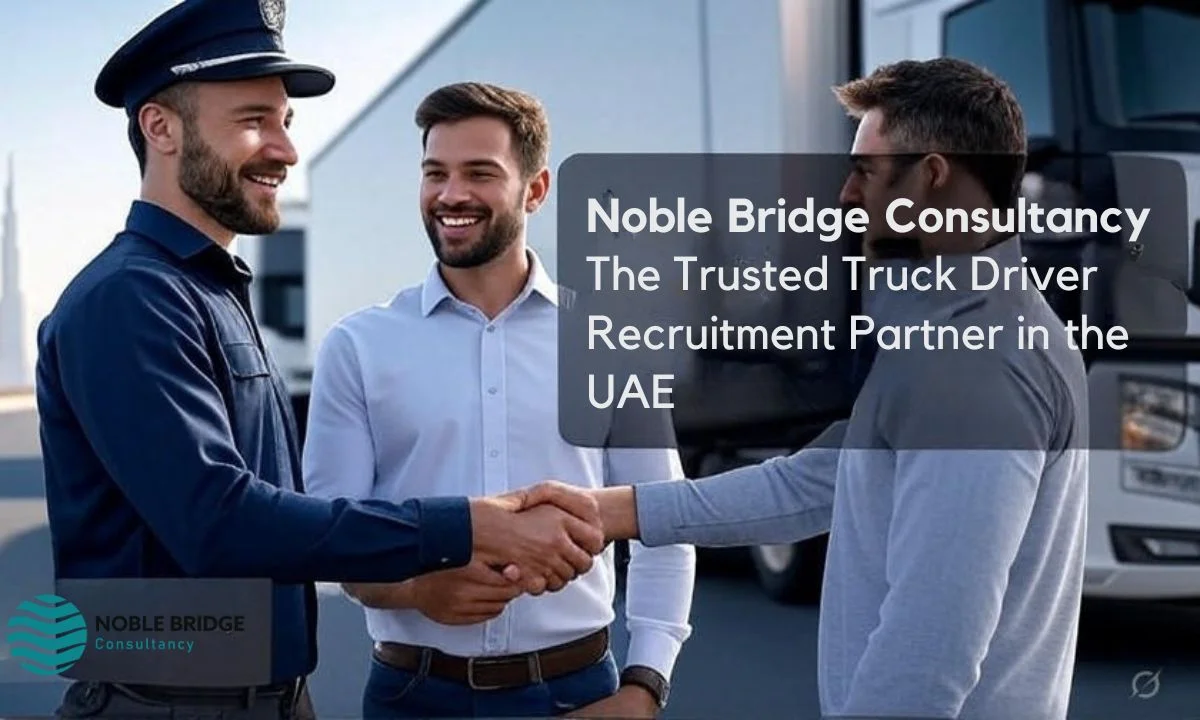 Noble Bridge Consultancy: The Trusted Truck Driver Recruitment Partner in the UAE